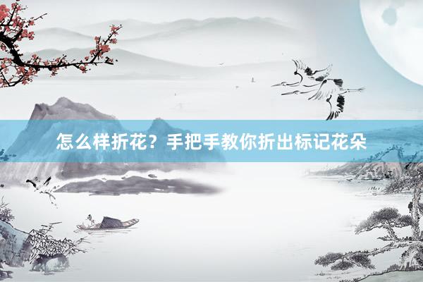 怎么样折花？手把手教你折出标记花朵
