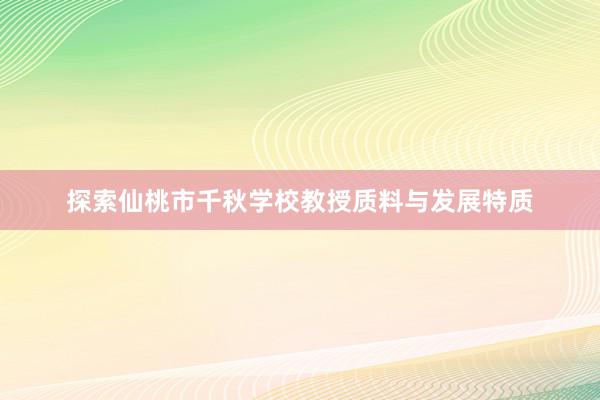 探索仙桃市千秋学校教授质料与发展特质