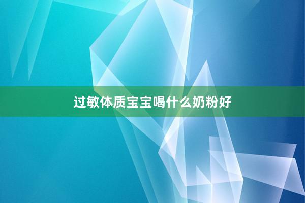 过敏体质宝宝喝什么奶粉好